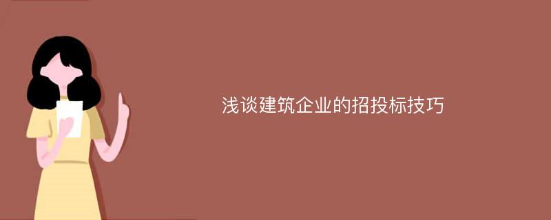 淺談建筑企業(yè)的招投標(biāo)技巧