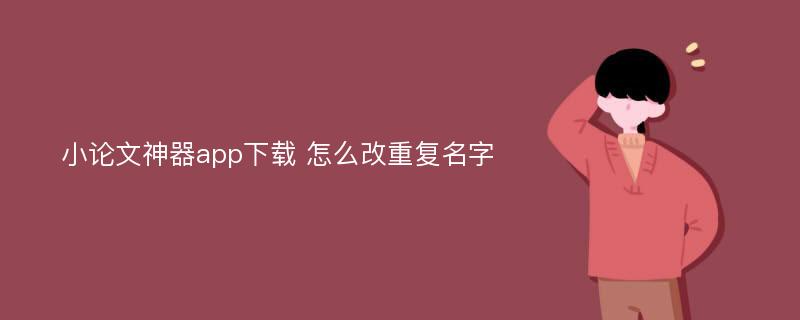 小論文神器app下載 怎么改重復名字