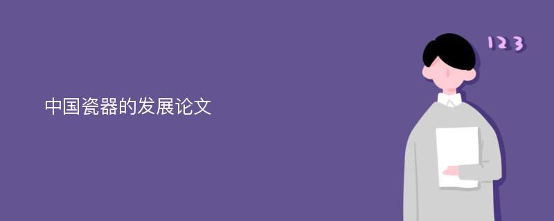 中國(guó)瓷器的發(fā)展論文