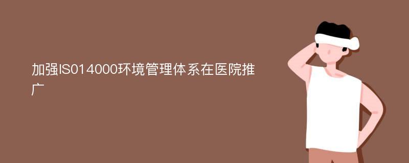 加強(qiáng)IS014000環(huán)境管理體系在醫(yī)院推廣