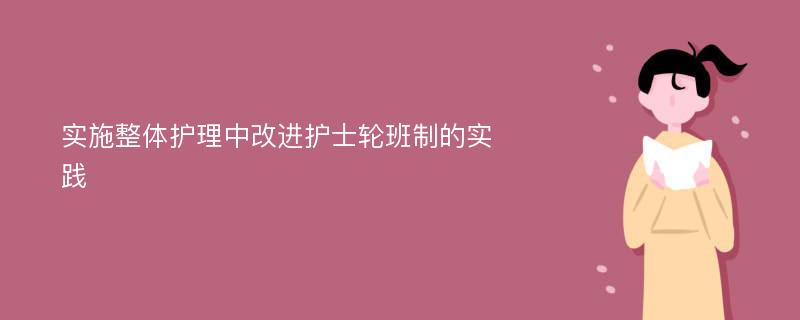 實施整體護理中改進護士輪班制的實踐