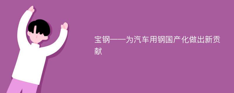 寶鋼——為汽車用鋼國(guó)產(chǎn)化做出新貢獻(xiàn)