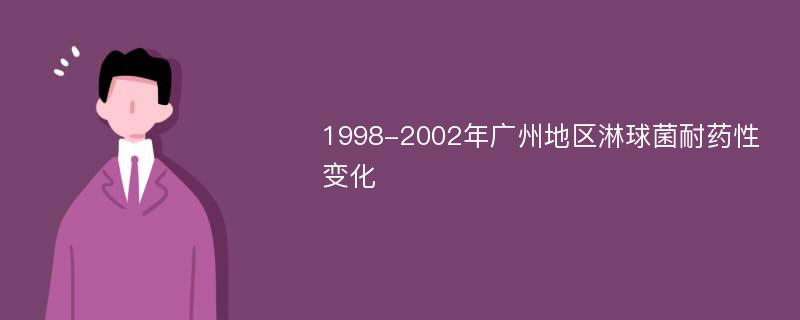 1998-2002年廣州地區(qū)淋球菌耐藥性變化