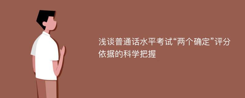 淺談普通話水平考試“兩個確定”評分依據(jù)的科學(xué)把握