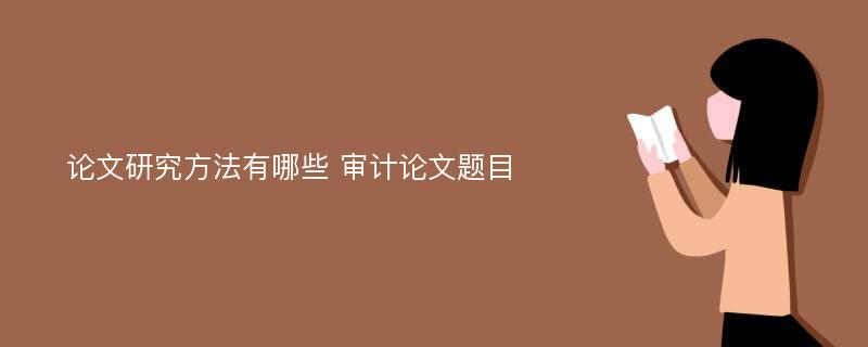 論文研究方法有哪些 審計論文題目