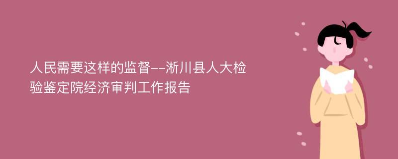 人民需要這樣的監(jiān)督--淅川縣人大檢驗(yàn)鑒定院經(jīng)濟(jì)審判工作報(bào)告