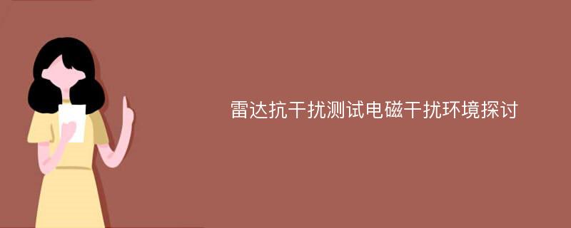 雷達(dá)抗干擾測(cè)試電磁干擾環(huán)境探討