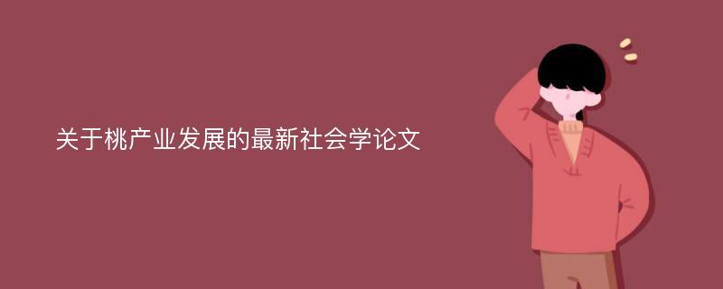 關(guān)于桃產(chǎn)業(yè)發(fā)展的最新社會(huì)學(xué)論文