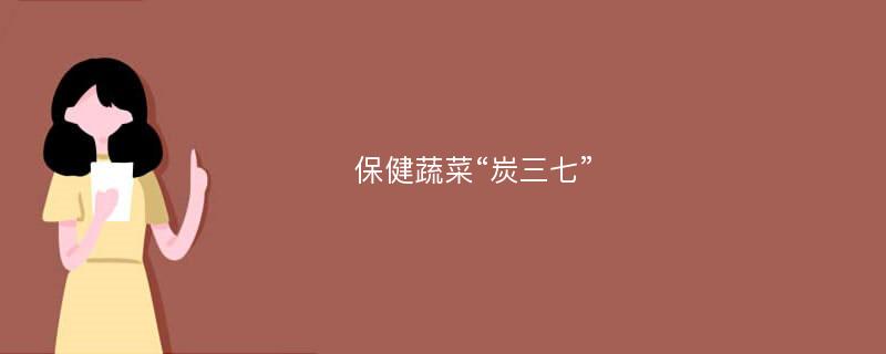 保健蔬菜“炭三七”