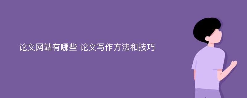 論文網(wǎng)站有哪些 論文寫作方法和技巧