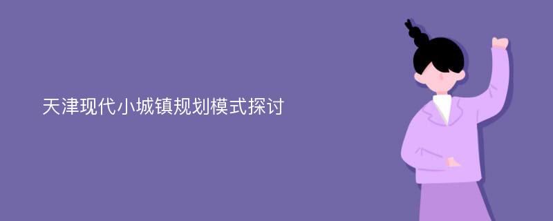 天津現(xiàn)代小城鎮(zhèn)規(guī)劃模式探討