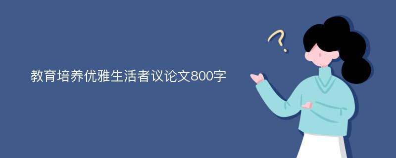 教育培養(yǎng)優(yōu)雅生活者議論文800字