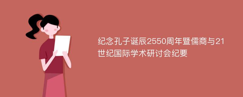 紀(jì)念孔子誕辰2550周年暨儒商與21世紀(jì)國際學(xué)術(shù)研討會(huì)紀(jì)要