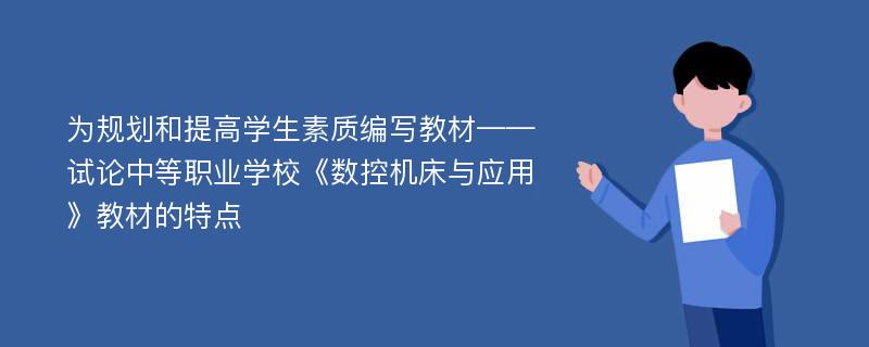 為規(guī)劃和提高學(xué)生素質(zhì)編寫教材——試論中等職業(yè)學(xué)?！稊?shù)控機(jī)床與應(yīng)用》教材的特點(diǎn)