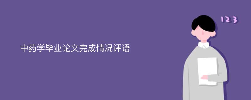 中藥學(xué)畢業(yè)論文完成情況評語