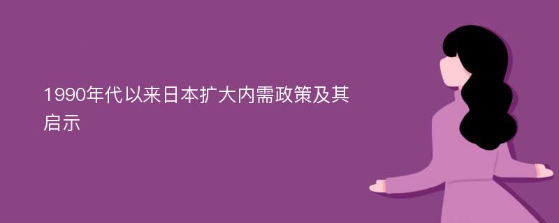 1990年代以來日本擴(kuò)大內(nèi)需政策及其啟示