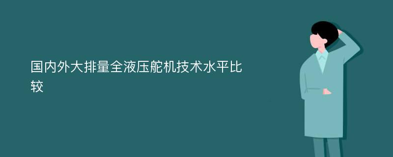 國內(nèi)外大排量全液壓舵機技術(shù)水平比較