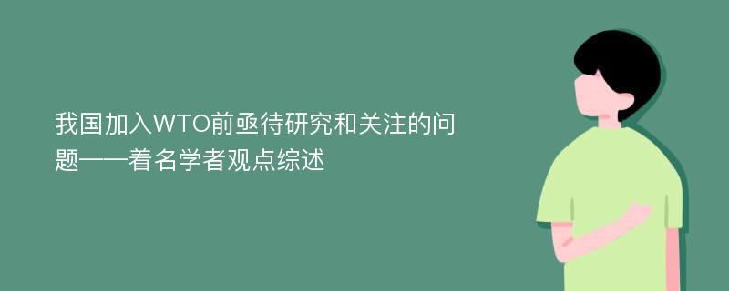 我國加入WTO前亟待研究和關(guān)注的問題——著名學(xué)者觀點綜述