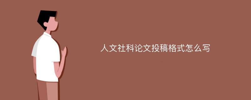 人文社科論文投稿格式怎么寫