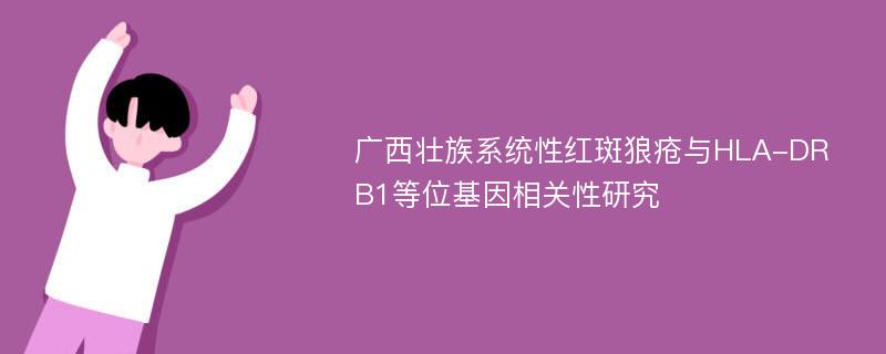 廣西壯族系統(tǒng)性紅斑狼瘡與HLA-DRB1等位基因相關(guān)性研究