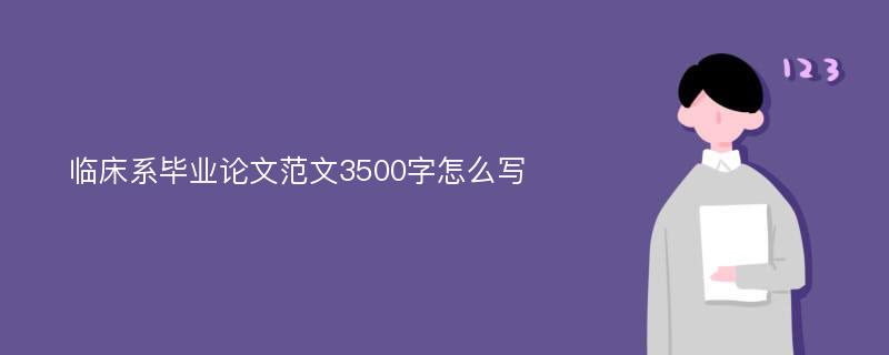 臨床系畢業(yè)論文范文3500字怎么寫