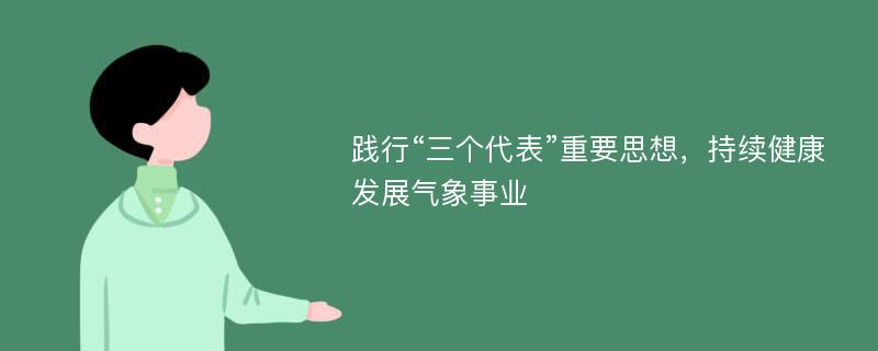 踐行“三個(gè)代表”重要思想，持續(xù)健康發(fā)展氣象事業(yè)