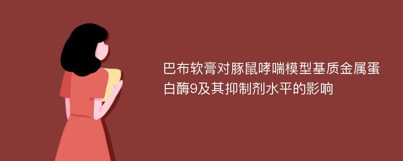 巴布軟膏對豚鼠哮喘模型基質(zhì)金屬蛋白酶9及其抑制劑水平的影響