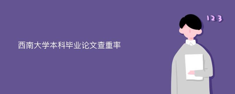 西南大學(xué)本科畢業(yè)論文查重率