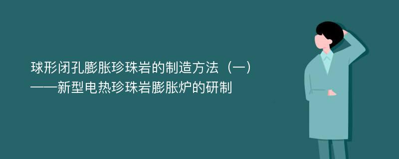 球形閉孔膨脹珍珠巖的制造方法（一）——新型電熱珍珠巖膨脹爐的研制