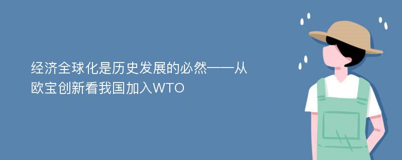 經(jīng)濟(jì)全球化是歷史發(fā)展的必然——從歐寶創(chuàng)新看我國加入WTO