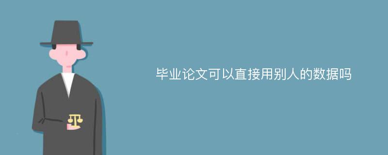 畢業(yè)論文可以直接用別人的數(shù)據(jù)嗎