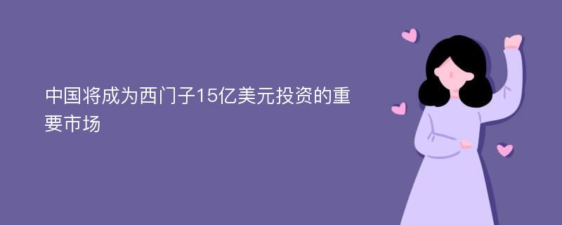 中國將成為西門子15億美元投資的重要市場