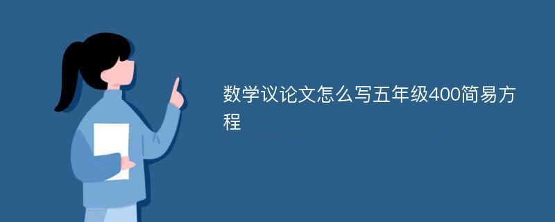 數(shù)學(xué)議論文怎么寫五年級400簡易方程