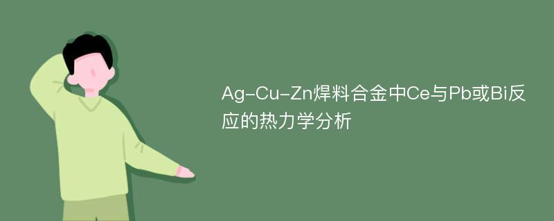 Ag-Cu-Zn焊料合金中Ce與Pb或Bi反應的熱力學分析