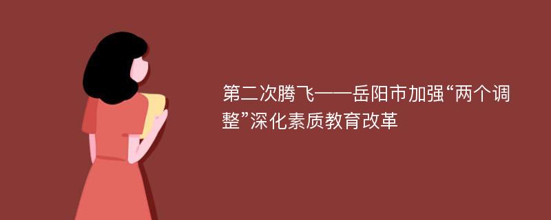 第二次騰飛——岳陽市加強“兩個調(diào)整”深化素質(zhì)教育改革