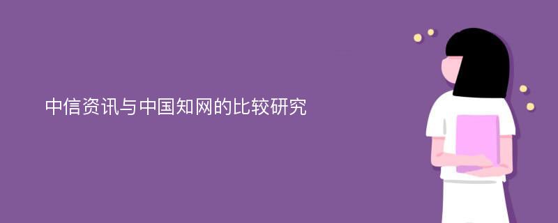 中信資訊與中國知網(wǎng)的比較研究