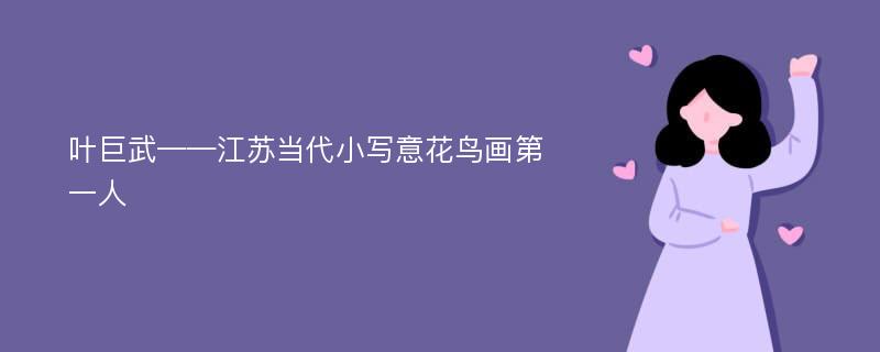 葉巨武——江蘇當(dāng)代小寫意花鳥畫第一人