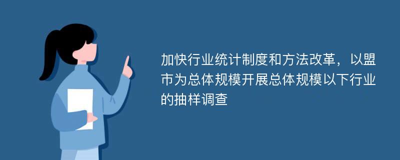 加快行業(yè)統(tǒng)計制度和方法改革，以盟市為總體規(guī)模開展總體規(guī)模以下行業(yè)的抽樣調(diào)查