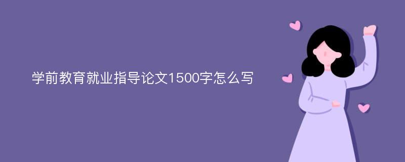 學前教育就業(yè)指導論文1500字怎么寫