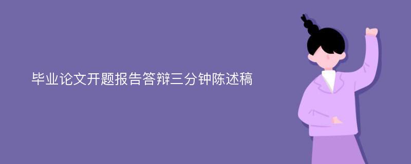 畢業(yè)論文開題報告答辯三分鐘陳述稿