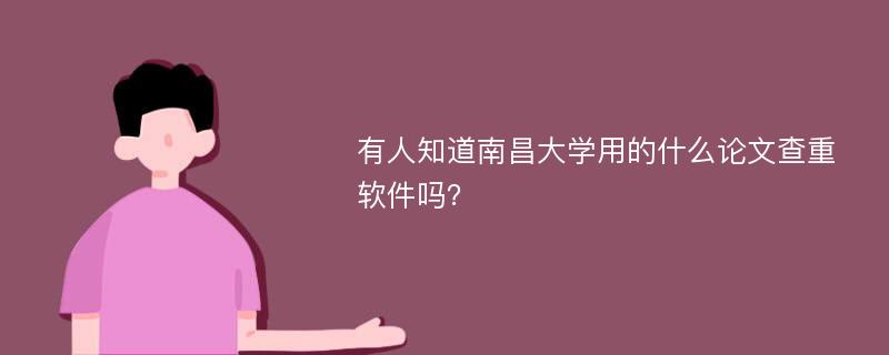 有人知道南昌大學用的什么論文查重軟件嗎？