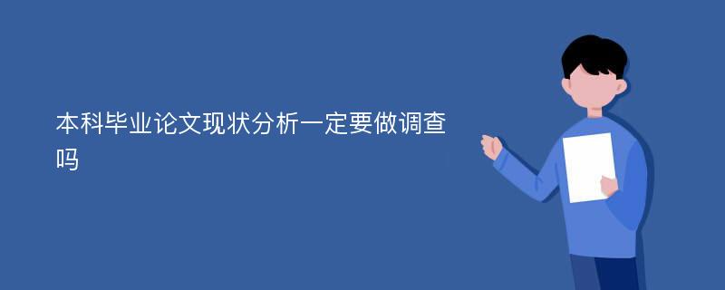 本科畢業(yè)論文現(xiàn)狀分析一定要做調(diào)查嗎