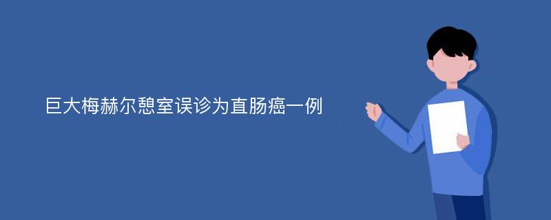 巨大梅赫爾憩室誤診為直腸癌一例