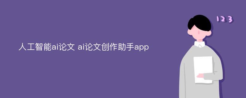 人工智能ai論文 ai論文創(chuàng)作助手app