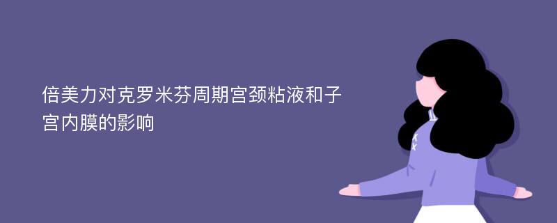 倍美力對克羅米芬周期宮頸粘液和子宮內(nèi)膜的影響