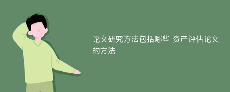 論文研究方法包括哪些 資產(chǎn)評(píng)估論文的方法