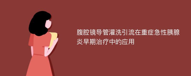 腹腔鏡導(dǎo)管灌洗引流在重癥急性胰腺炎早期治療中的應(yīng)用