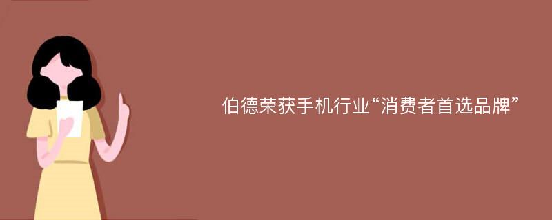 伯德榮獲手機行業(yè)“消費者首選品牌”