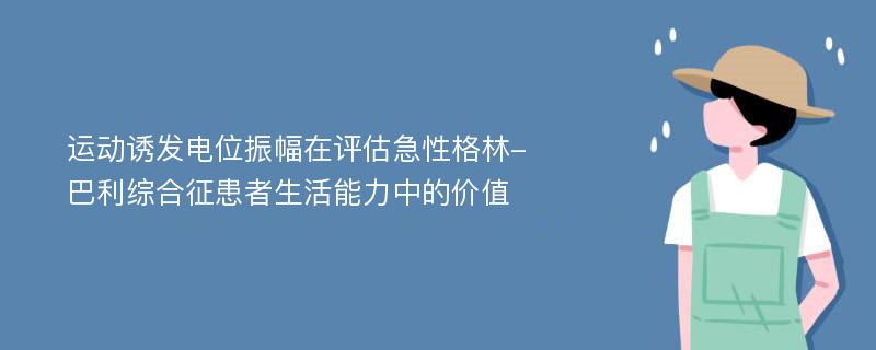 運(yùn)動(dòng)誘發(fā)電位振幅在評(píng)估急性格林-巴利綜合征患者生活能力中的價(jià)值