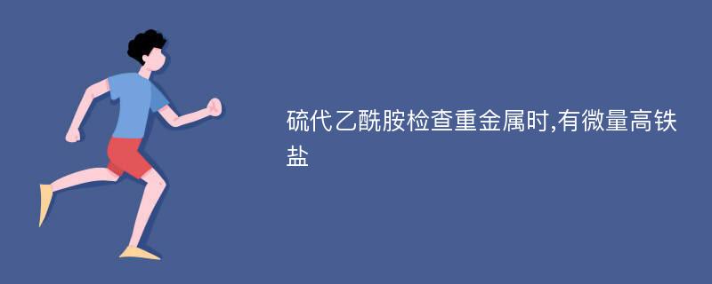 硫代乙酰胺檢查重金屬時,有微量高鐵鹽